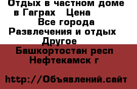 Отдых в частном доме в Гаграх › Цена ­ 350 - Все города Развлечения и отдых » Другое   . Башкортостан респ.,Нефтекамск г.